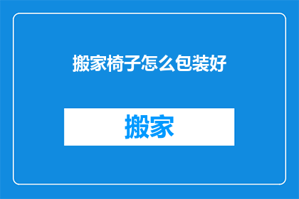搬家椅子怎么包装好(如何将搬家椅子安全包装，确保长途跋涉中不受损害？)