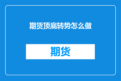 期货顶底转势怎么做(如何识别和把握期货市场的顶底转换信号？)