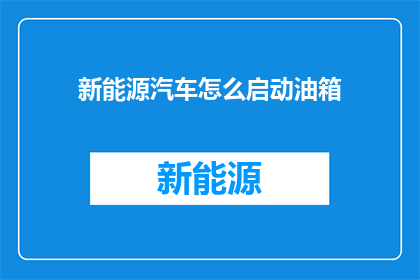新能源汽车怎么启动油箱(新能源汽车启动油箱的正确方法是什么？)