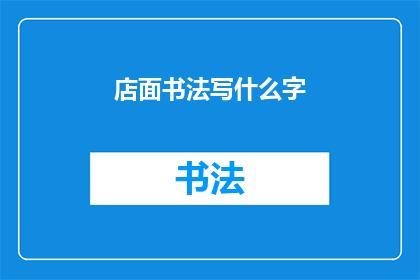 店面书法写什么字(在店面中书写哪些书法字词以吸引顾客？)