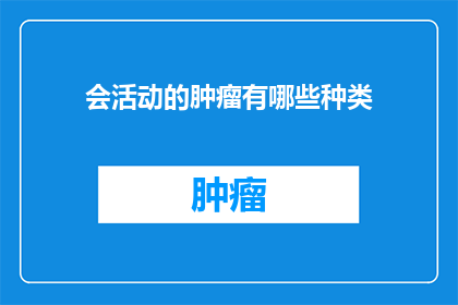 会活动的肿瘤有哪些种类(哪些类型的肿瘤会引发活动？)