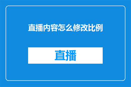 直播内容怎么修改比例(如何调整直播内容的呈现比例以优化观众体验？)