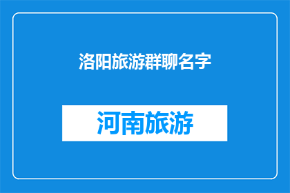 洛阳旅游群聊名字(洛阳旅游群聊名字：探索千年古都的绝佳选择？)