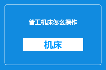 普工机床怎么操作(如何操作普工机床？)