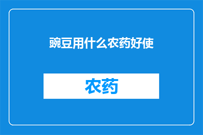 豌豆用什么农药好使(豌豆种植中，哪种农药效果最佳？)