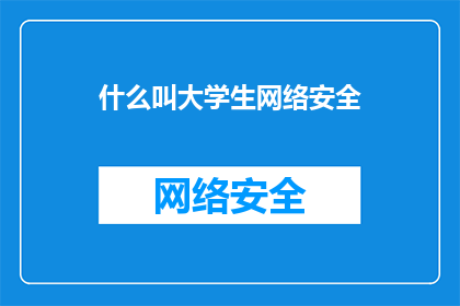 什么叫大学生网络安全(什么是大学生网络安全？)