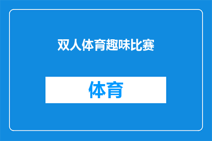 双人体育趣味比赛(双人体育趣味比赛：你准备好参与这场充满乐趣的竞技盛宴了吗？)