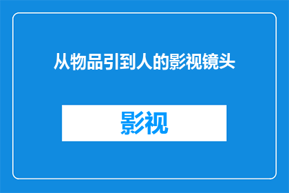 从物品引到人的影视镜头(如何通过影视镜头将物品与人物情感紧密相连？)