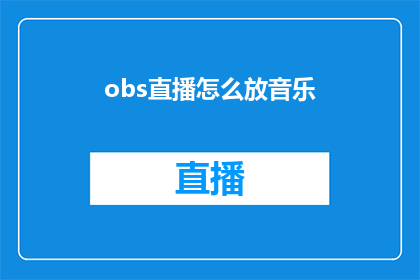 obs直播怎么放音乐(如何将音乐融入obs直播中？)