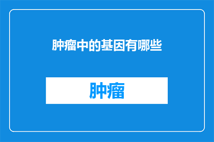 肿瘤中的基因有哪些(肿瘤细胞中究竟隐藏着哪些基因？)