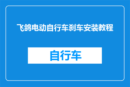 飞鸽电动自行车刹车安装教程(如何正确安装飞鸽电动自行车的刹车系统？)
