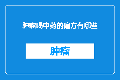 肿瘤喝中药的偏方有哪些(肿瘤患者寻求中药偏方的疑问：有哪些有效的中药配方？)
