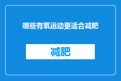 哪些有氧运动更适合减肥(哪些有氧运动更有效地助力减肥？)