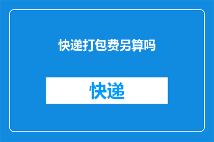 快递打包费另算吗(快递打包费用是否需额外计算？)