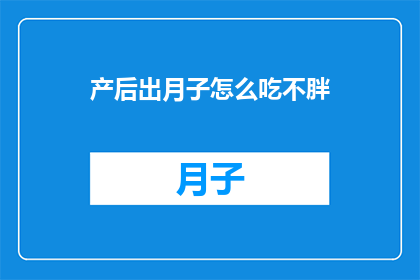 产后出月子怎么吃不胖(产后如何优雅地度过月子期，避免体重增加？)