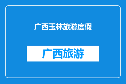 广西玉林旅游度假(广西玉林旅游度假：您是否已经准备好探索这片迷人的土地？)