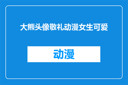 大熊头像敬礼动漫女生可爱(动漫女生大熊头像中，她是如何以敬礼的姿态展现可爱魅力的？)