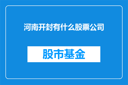 河南开封有什么股票公司(河南开封有哪些著名的股票公司？)